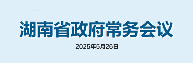 湖南省政府常務(wù)會(huì )議(2025年5月26日)