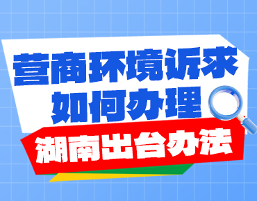 政策簡(jiǎn)讀丨營(yíng)商環(huán)境訴求如何辦理 湖南出...
